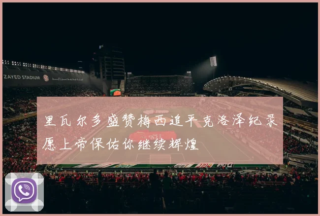 里瓦尔多盛赞梅西追平克洛泽纪录愿上帝保佑你继续辉煌