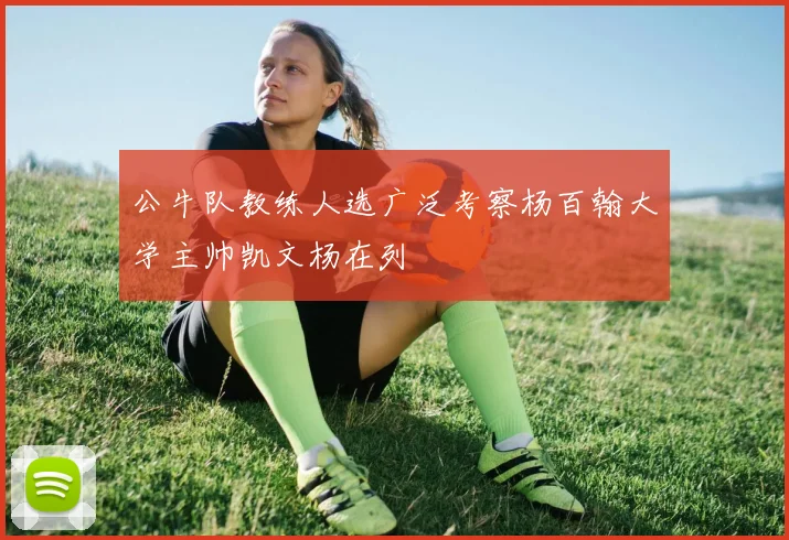 公牛队教练人选广泛考察杨百翰大学主帅凯文杨在列