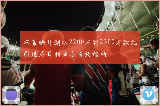 布莱顿计划以2200万到2300万欧元引进尼日利亚小将约翰纳