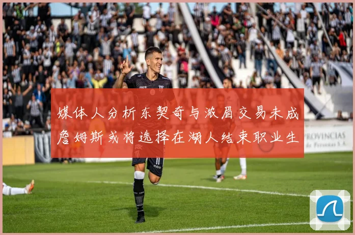 媒体人分析东契奇与浓眉交易未成詹姆斯或将选择在湖人结束职业生涯