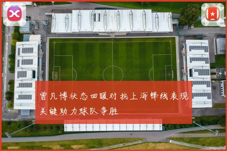曾凡博状态回暖对抗上海锋线表现关键助力球队争胜