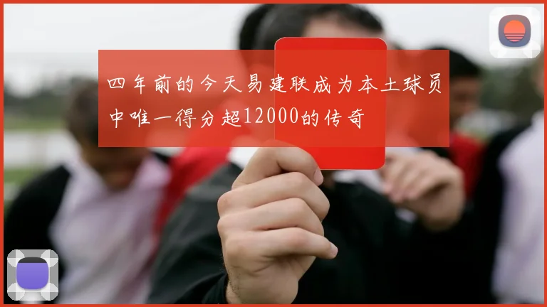 四年前的今天易建联成为本土球员中唯一得分超12000的传奇