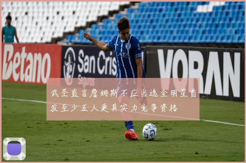 武圣直言詹姆斯不应当选全明星首发至少五人更具实力竞争资格