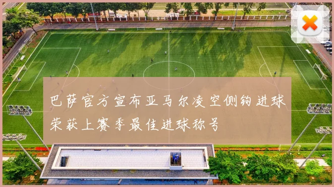 巴萨官方宣布亚马尔凌空侧钩进球荣获上赛季最佳进球称号