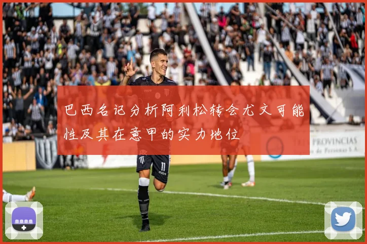 巴西名记分析阿利松转会尤文可能性及其在意甲的实力地位
