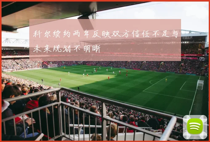科尔续约两年反映双方信任不足与未来规划不明晰