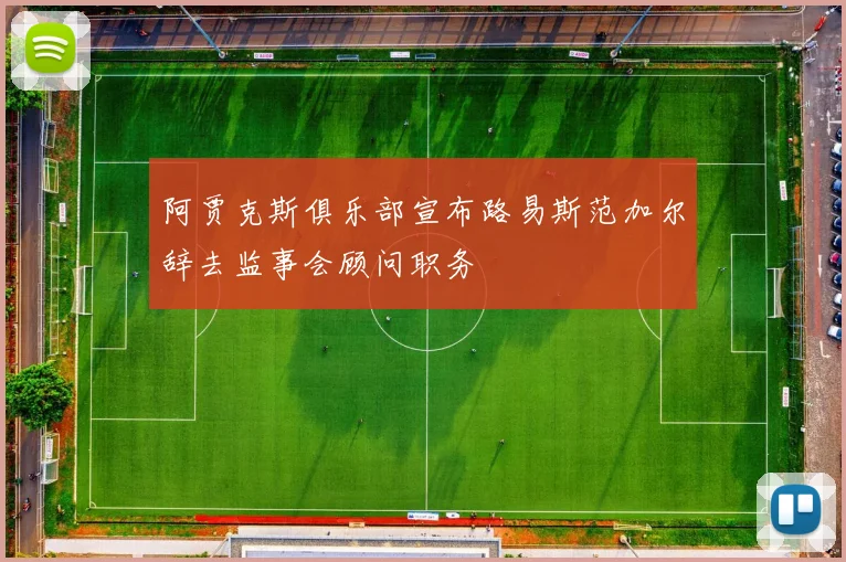 阿贾克斯俱乐部宣布路易斯范加尔辞去监事会顾问职务