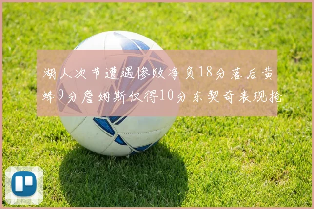 湖人次节遭遇惨败净负18分落后黄蜂9分詹姆斯仅得10分东契奇表现抢眼拿下19分